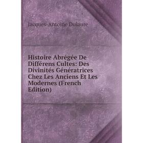 

Книга Histoire Abrégée De Différens Cultes: Des Divinités Génératrices Chez Les Anciens Et Les Modernes (French Edition)