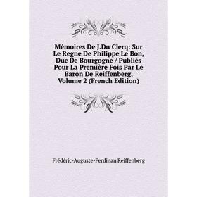 

Книга Mémoires De JDu Clerq: Sur Le Regne De Philippe Le Bon, Duc De Bourgogne / Publiés Pour La Première Fois Par Le Baron De Reiffenberg, Volume 2