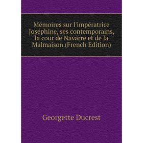 

Книга Mémoires sur l'impératrice Joséphine, ses contemporains, la cour de Navarre et de la Malmaison
