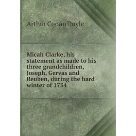 

Книга Micah Clarke, his statement as made to his three grandchildren, Joseph, Gervas and Reuben, during the hard winter of 1734