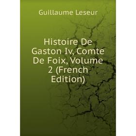 

Книга Histoire De Gaston Iv, Comte De Foix, Volume 2 (French Edition)