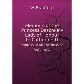 

Книга Memoirs of the Princess Daschkaw Lady of Honour to Catherine IIEmpress of All the Russias Volume 1