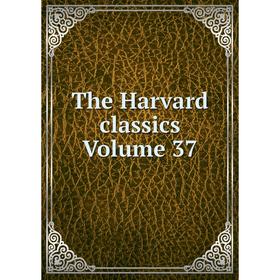 

Книга The Harvard classics Volume 37