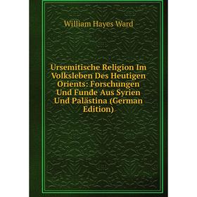 

Книга Ursemitische Religion Im Volksleben Des Heutigen Orients: Forschungen Und Funde Aus Syrien Und Palästina (German Edition)