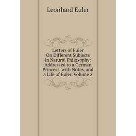 

Книга Letters of Euler On Different Subjects in Natural Philosophy: Addressed to a German Princess with Notes, and a Life of Euler, Volume 2