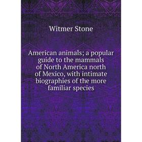 

Книга American animals; a popular guide to the mammals of North America north of Mexico, with intimate biographies of the more familiar species