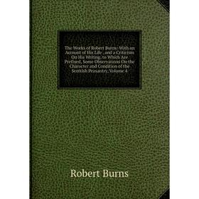 

Книга The Works of Robert Burns: With an Account of His Life, and a Criticism On His Writing. to Which Are Prefixed, Some Observations On the Characte
