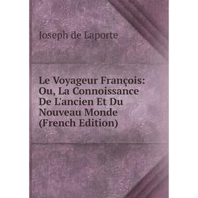 

Книга Le Voyageur François: Ou, La Connoissance De L'ancien Et Du Nouveau Monde