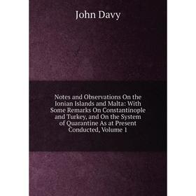 

Книга Notes and Observations On the Ionian Islands and Malta: With Some Remarks On Constantinople and Turkey, and On the System of Quarantine As at Pr