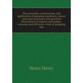 

Книга The principles, construction, and application of pumping machinery (steam and water pressure) with practical illustrations of engines and pumps