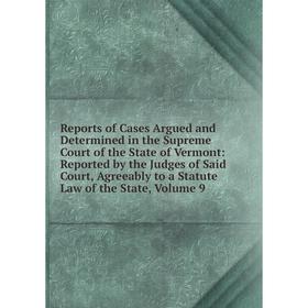 

Книга Reports of Cases Argued and Determined in the Supreme Court of the State of Vermont, Volume 9