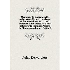 

Книга Memoires de mademoiselle Aglae; comedienne, courtisane et femme de bien, 1777-1830 Precedes d'une introd et d'une notice sur le chevalier Palasn