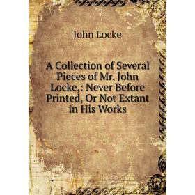 

Книга A Collection of Several Pieces of Mr. John Locke,: Never Before Printed, Or Not Extant in His Works