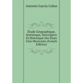 

Книга Étude Géographique, Statistique, Descriptive Et Historique Des États Unis Mexicains (French Edition)
