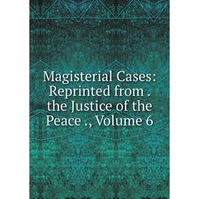 

Книга Magisterial Cases: Reprinted from the Justice of the Peace, Volume 6