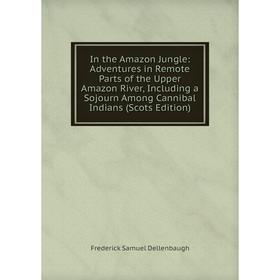 

Книга In the Amazon Jungle: Adventures in Remote Parts of the Upper Amazon River, Including a Sojourn Among Cannibal Indians (Scots Edition)