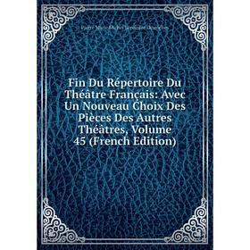 

Книга Fin Du Répertoire Du Théâtre Français: Avec Un Nouveau Choix Des Pièces Des Autres Théâtres, Volume 45 (French Edition)