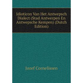 

Книга Idioticon Van Het Antwepsch Dialect (Stad Antwerpen En Antwepsche Kempen) (Dutch Edition)