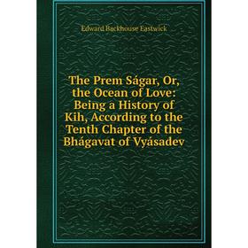 

Книга The Prem Ságar, Or, the Ocean of Love: Being a History of Kih, According to the Tenth Chapter of the Bhágavat of Vyásadev