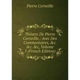 

Книга Théatre De Pierre Corneille,: Avec Des Commentaires, &c. &c. &c, Volume 5 (French Edition)