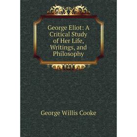 

Книга George Eliot: A Critical Study of Her Life, Writings, and Philosophy