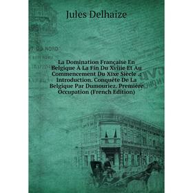 

Книга La Domination Française En Belgique À La Fin Du Xviiie Et Au Commencement Du Xixe Siècle.: Introduction. Conquête De La Belgique Par Dumouriez.