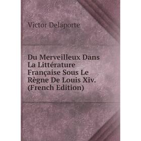 

Книга Du Merveilleux Dans La Littérature Française Sous Le Règne De Louis Xiv. (French Edition)