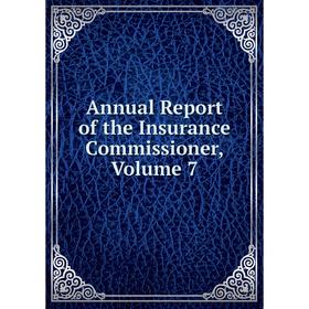 

Книга Annual Report of the Insurance Commissioner, Volume 7