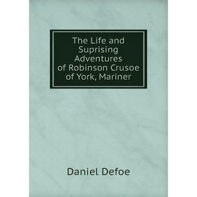 

Книга The Life and Suprising Adventures of Robinson Crusoe of York, Mariner