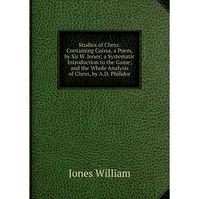 

Книга Studies of Chess: Containing Caissa, a Poem, by Sir W. Jones; a Systematic Introduction to the Game; and the Whole Analysis of Chess, by A.D