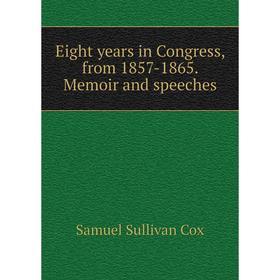 

Книга Eight years in Congress, from 1857-1865. Memoir and speeches