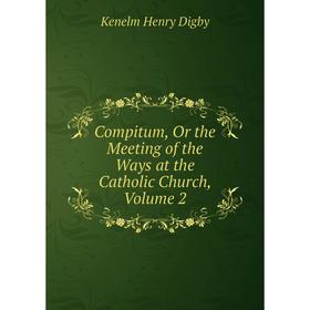 

Книга Compitum, Or the Meeting of the Ways at the Catholic Church, Volume 2
