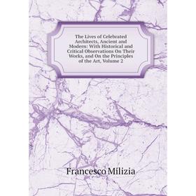 

Книга The Lives of Celebrated Architects, Ancient and Modern: With Historical and Critical Observations On Their Works Vol 2