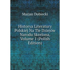 

Книга Historya Literatury Polskiéj Na Tle Dziejów Narodu Skrelona, Volume 1 (Polish Edition)