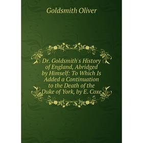 

Книга Dr. Goldsmith's History of England, Abridged by Himself: To Which Is Added a Continuation to the Death of the Duke of York, by E. Coxe