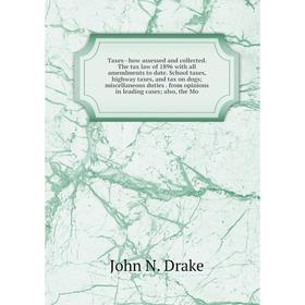 

Книга Taxes--how assessed and collected. The tax law of 1896 with all amendments to date. School taxes, highway taxes, and tax on dogs; miscellaneous