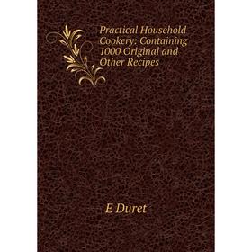 

Книга Practical Household Cookery: Containing 1000 Original and Other Recipes