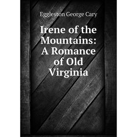 

Книга Irene of the Mountains: A Romance of Old Virginia