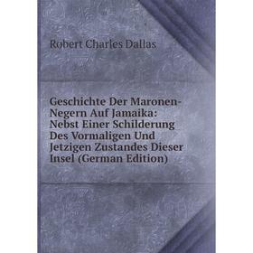 

Книга Geschichte Der Maronen-Negern Auf Jamaika: Nebst Einer Schilderung Des Vormaligen Und Jetzigen Zustandes Dieser Insel (German Edition)