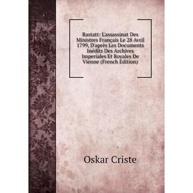 

Книга Rastatt: L'assassinat Des Ministres Français Le 28 Avril 1799, D'après Les Documents Inédits Des Archives Imperiales Et Royales De Vienne