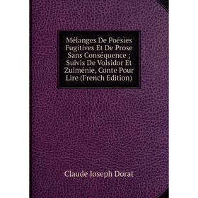 

Книга Mélanges De Poésies Fugitives Et De Prose Sans Conséquence; Suivis De Volsidor Et Zulménie, Conte Pour Lire