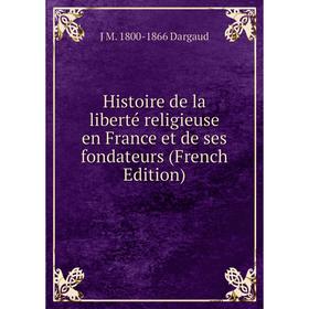

Книга Histoire de la liberté religieuse en France et de ses fondateurs (French Edition)