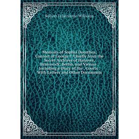 

Книга Memoirs of Sophia Dorothea, Consort of George I: Chiefly from the Secret Archives of Hanover, Brunswick, Berlin, and Vienna: Including a Diary