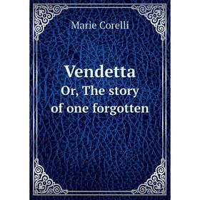 

Книга Vendetta Or, The story of one forgotten