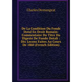

Книга De La Condition Du Fonds Dotal En Droit Romain: Commentaire Du Titre Du Digeste De Fundo Dotali: Dix Lecons Faites Au Cours De 1860 (French Edit