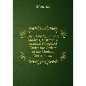 

Книга The Chingleput, Late Madras, District: A Manual Compiled Under the Orders of the Madras Government