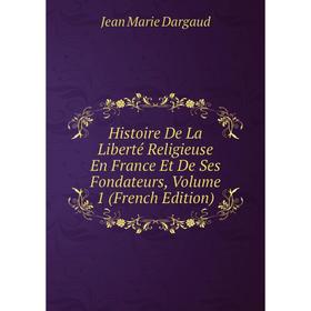 

Книга Histoire De La Liberté Religieuse En France Et De Ses Fondateurs, Volume 1 (French Edition)