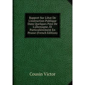 

Книга Rapport Sur L'état De L'instruction Publique Dans Quelques Pays De L'allemagne, Et Particulièrement En Prusse (French Edition)