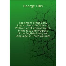 

Книга Specimens of the Early English Poets: To Which Is Prefixed an Historical Sketch of the Rise and Progress of the English Poetry and Language