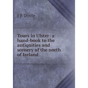 

Книга Tours in Ulster: a hand-book to the antiquities and scenery of the north of Ireland